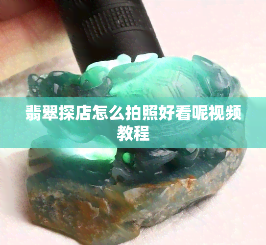 翡翠探店怎么拍照好看呢视频教程