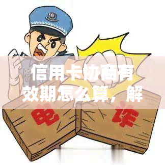 信用卡协商有效期怎么算，解密信用卡协商有效期：计算方法一览