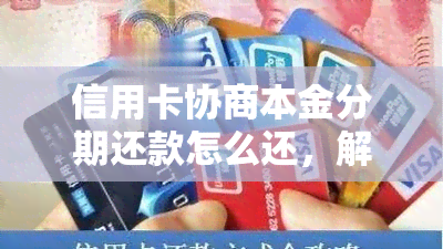 信用卡协商本金分期还款怎么还，解决欠信用卡协商分期还本金问题