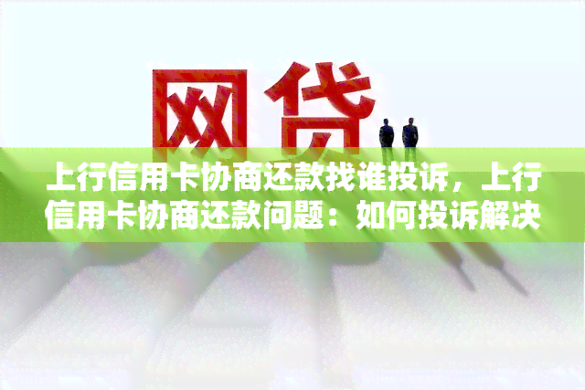 上行信用卡协商还款找谁投诉，上行信用卡协商还款问题：如何投诉解决？