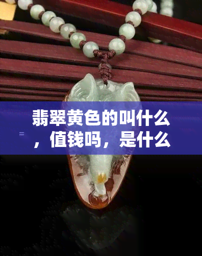 翡翠黄色的叫什么，值钱吗，是什么元素，有几种，好吗？