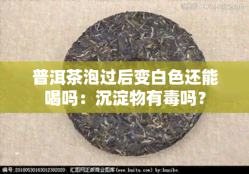 普洱茶泡过后变白色还能喝吗：沉淀物有吗？