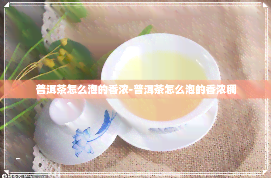 普洱茶怎么泡的香浓-普洱茶怎么泡的香浓稠