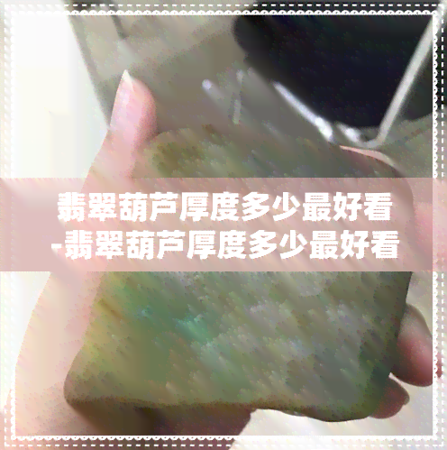 翡翠葫芦厚度多少更好看-翡翠葫芦厚度多少更好看图片