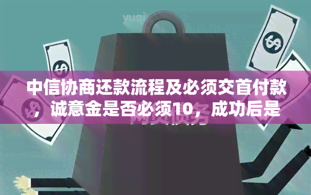 中信协商还款流程及必须交首付款，诚意金是否必须10，成功后是否可再次协商