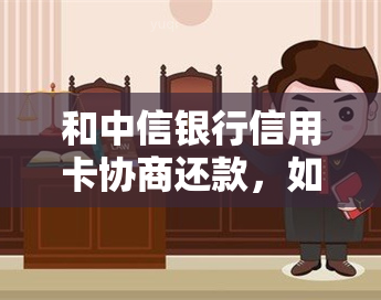 和中信银行信用卡协商还款，如何与中信银行信用卡就还款事宜进行协商？