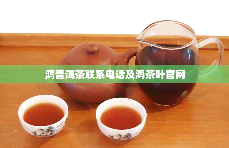 鸿普洱茶联系电话及鸿茶叶官网