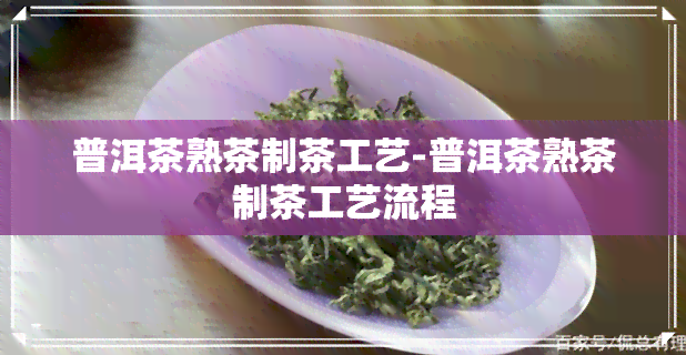 普洱茶熟茶制茶工艺-普洱茶熟茶制茶工艺流程