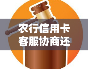 农行信用卡客服协商还款流程，农行信用卡客服协商还款流程：详细解读与操作指南