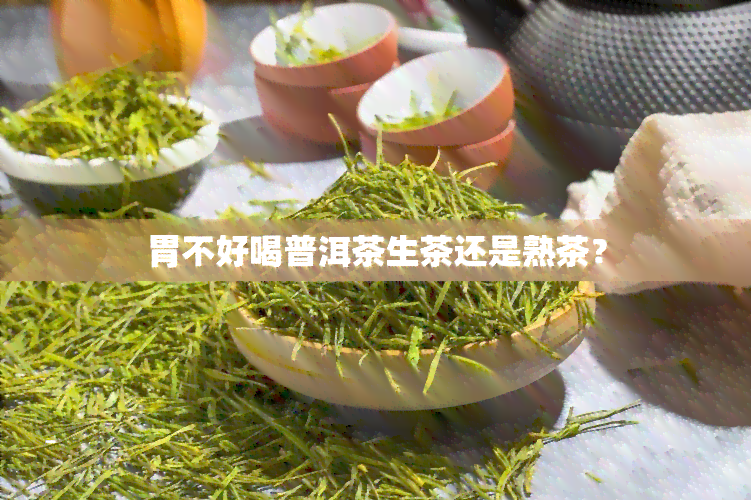 胃不好喝普洱茶生茶还是熟茶？