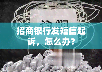 招商银行发短信起诉，怎么办？