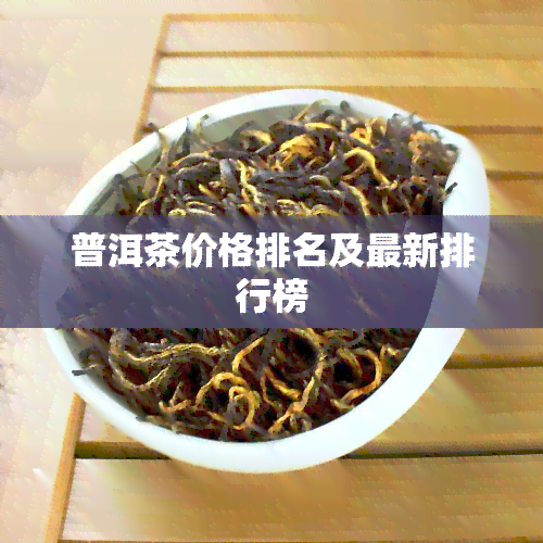 普洱茶价格排名及最新排行榜