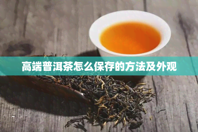 高端普洱茶怎么保存的方法及外观