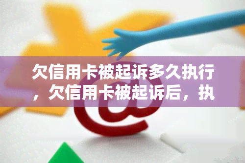 欠信用卡被起诉多久执行，欠信用卡被起诉后，执行程序需要多久？