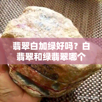 翡翠白加绿好吗？白翡翠和绿翡翠哪个更值钱？