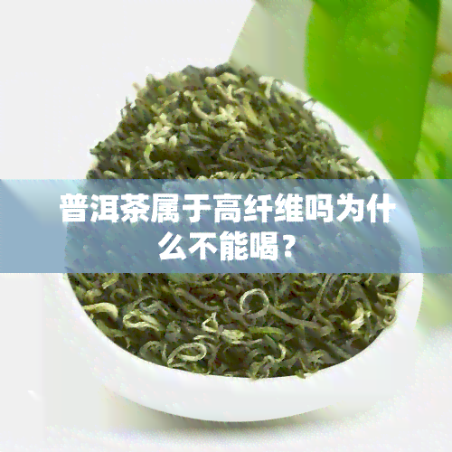 普洱茶属于高纤维吗为什么不能喝？