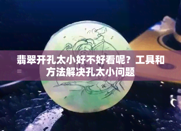 翡翠开孔太小好不好看呢？工具和方法解决孔太小问题