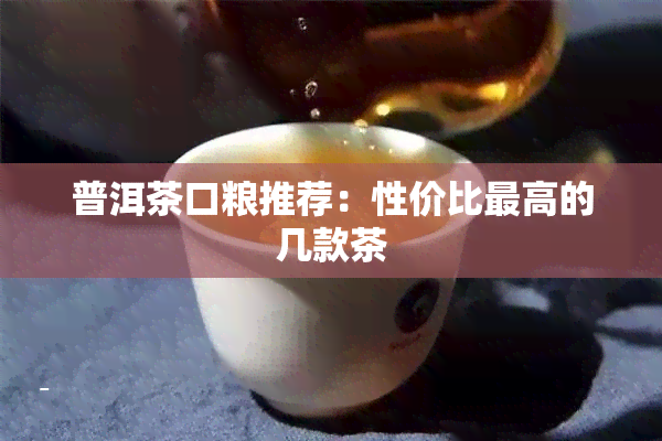 普洱茶口粮推荐：性价比更高的几款茶