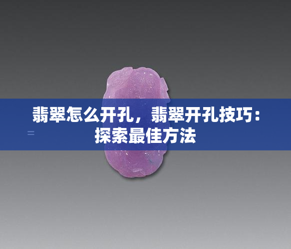 翡翠怎么开孔，翡翠开孔技巧：探索更佳方法