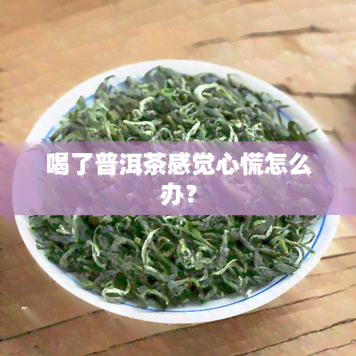 喝了普洱茶感觉心慌怎么办？