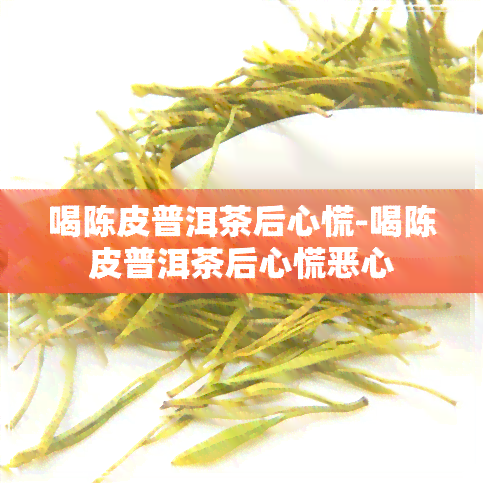 喝陈皮普洱茶后心慌-喝陈皮普洱茶后心慌恶心