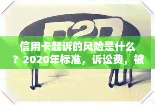 信用卡起诉的风险是什么？2020年标准，诉讼费，被起诉怎样？2021年起诉