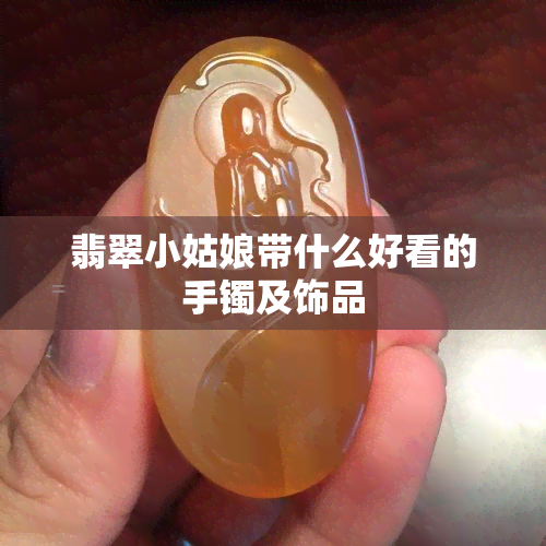 翡翠小姑娘带什么好看的手镯及饰品