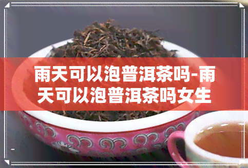 雨天可以泡普洱茶吗-雨天可以泡普洱茶吗女生