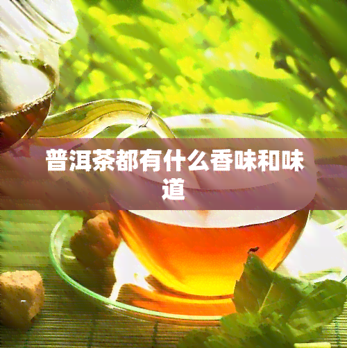 普洱茶都有什么香味和味道