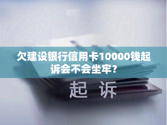 欠建设银行信用卡10000钱起诉会不会坐牢？