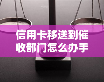 信用卡移送到部门怎么办手续和被的应对