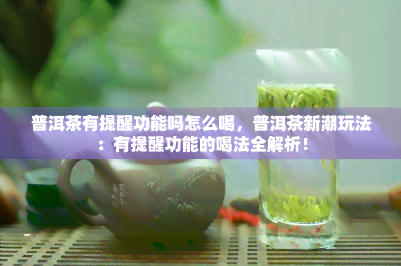 普洱茶有提醒功能吗怎么喝，普洱茶新潮玩法：有提醒功能的喝法全解析！