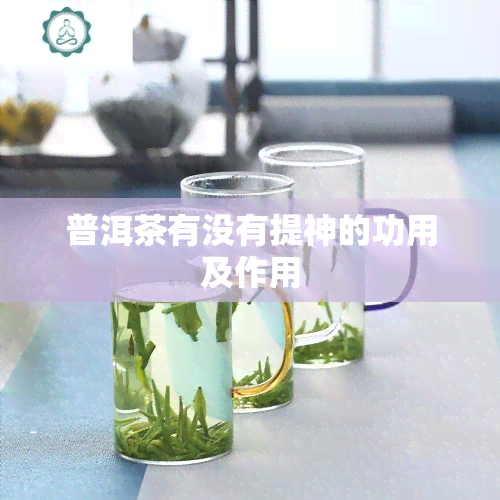 普洱茶有没有提神的功用及作用