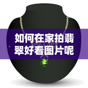 如何在家拍翡翠好看图片呢视频教程