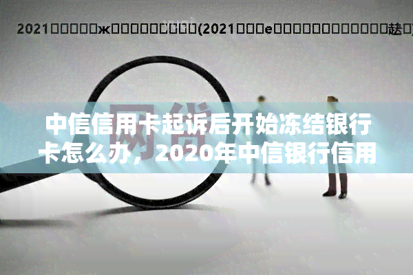 中信信用卡起诉后开始冻结银行卡怎么办，2020年中信银行信用卡起诉案例