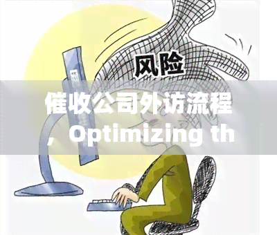 公司外访流程，Optimizing the External Visitation Process for Debt Collection Agencies