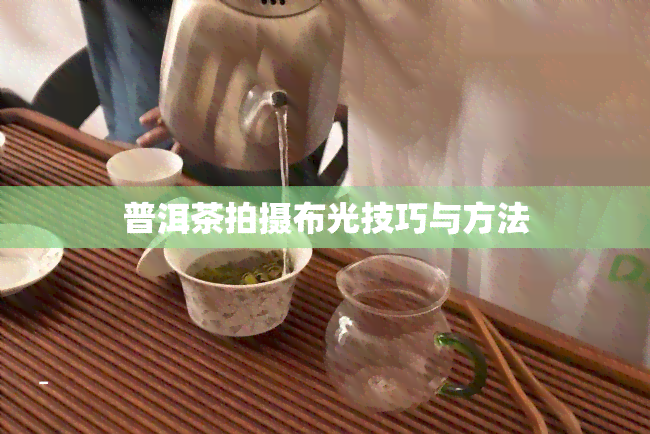 普洱茶拍摄布光技巧与方法