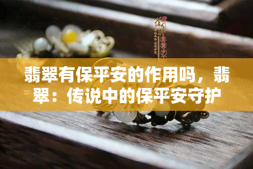 翡翠有保平安的作用吗，翡翠：传说中的保平安守护者？