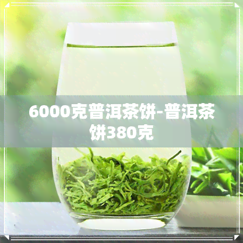 6000克普洱茶饼-普洱茶饼380克