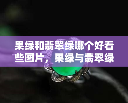 果绿和翡翠绿哪个好看些图片，果绿与翡翠绿：美的比较，图片展示！