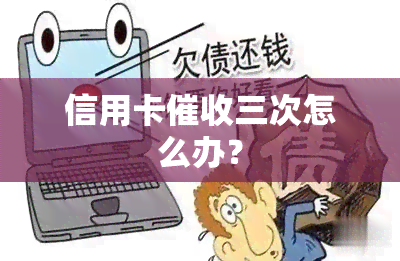 信用卡三次怎么办？