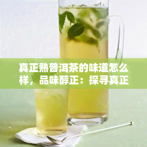 真正熟普洱茶的味道怎么样，品味醇正：探寻真正熟普洱茶的独特风味