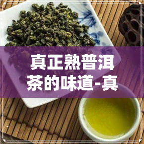 真正熟普洱茶的味道-真正熟普洱茶的味道是什么