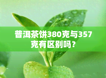 普洱茶饼380克与357克有区别吗？