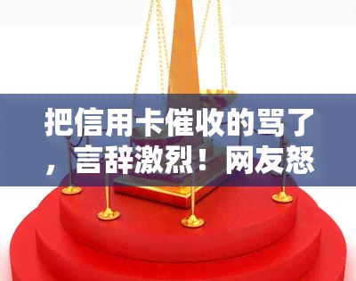 把信用卡的骂了，言辞激烈！网友怒斥信用卡手！