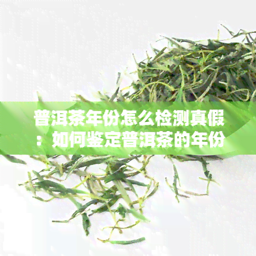 普洱茶年份怎么检测真假：如何鉴定普洱茶的年份