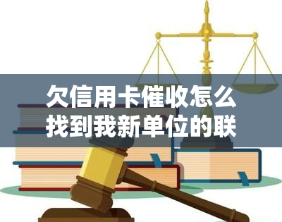 欠信用卡怎么找到我新单位的联系信息