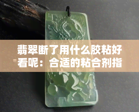 翡翠断了用什么胶粘好看呢：合适的粘合剂指南