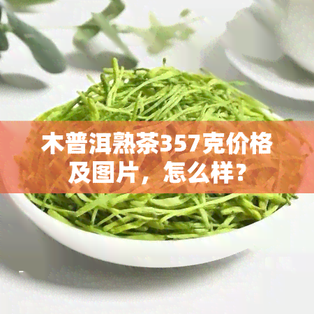 木普洱熟茶357克价格及图片，怎么样？