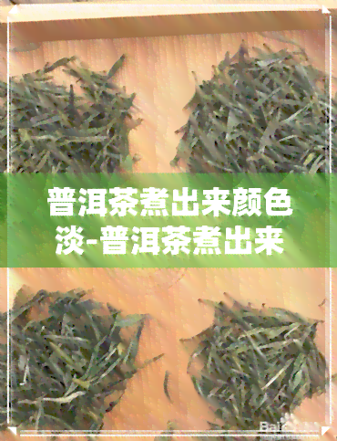 普洱茶煮出来颜色淡-普洱茶煮出来颜色淡怎么回事